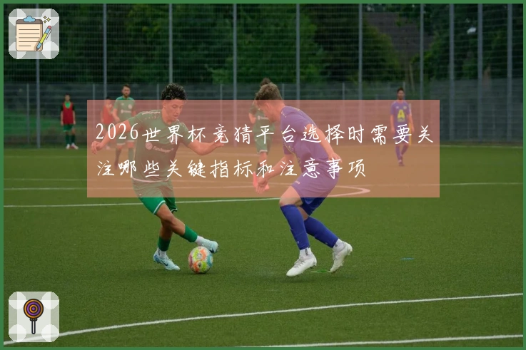 2026世界杯竞猜平台选择时需要关注哪些关键指标和注意事项