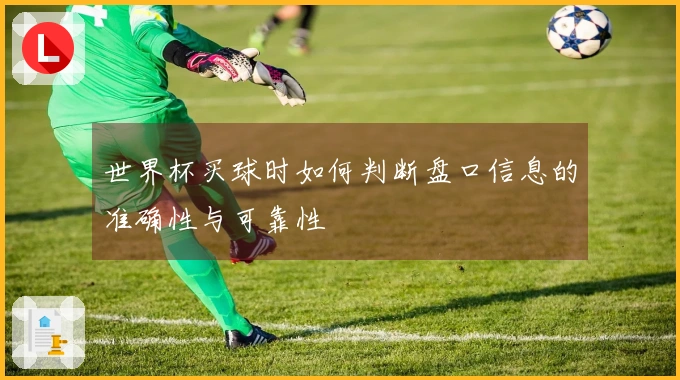 世界杯买球时如何判断盘口信息的准确性与可靠性